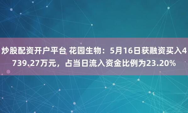 炒股配资开户平台 花园生物：5月16日获融资买入4739.27万元，占当日流入资金比例为23.20%