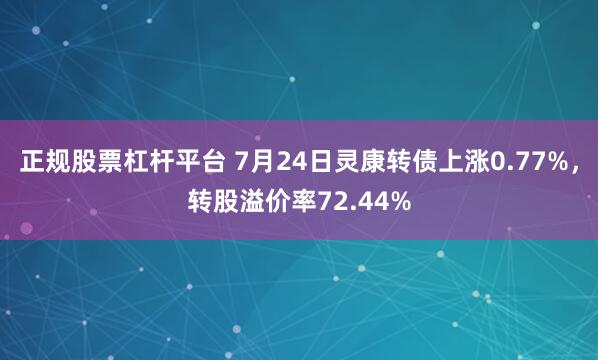 正规股票杠杆平台 7月24日灵康转债上涨0.77%，转股溢价率72.44%